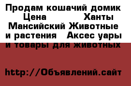 Продам кошачий домик  › Цена ­ 1 500 - Ханты-Мансийский Животные и растения » Аксесcуары и товары для животных   